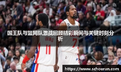 国王队与篮网队激战回顾精彩瞬间与关键时刻分析