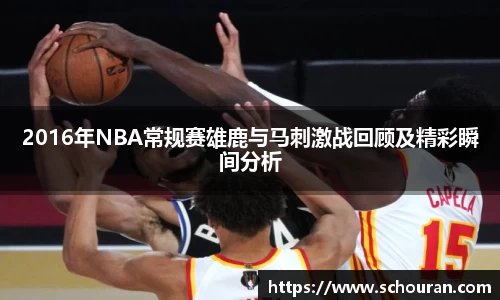 2016年NBA常规赛雄鹿与马刺激战回顾及精彩瞬间分析