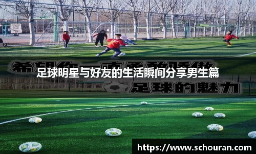 足球明星与好友的生活瞬间分享男生篇