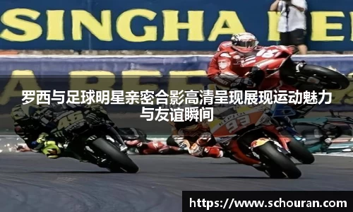 罗西与足球明星亲密合影高清呈现展现运动魅力与友谊瞬间